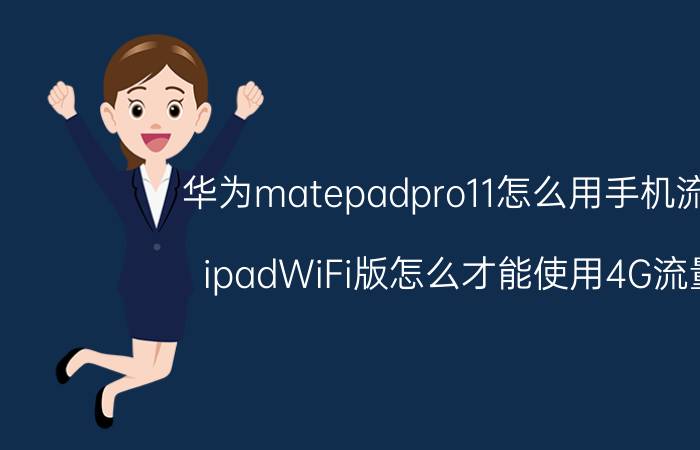 华为matepadpro11怎么用手机流量 ipadWiFi版怎么才能使用4G流量？